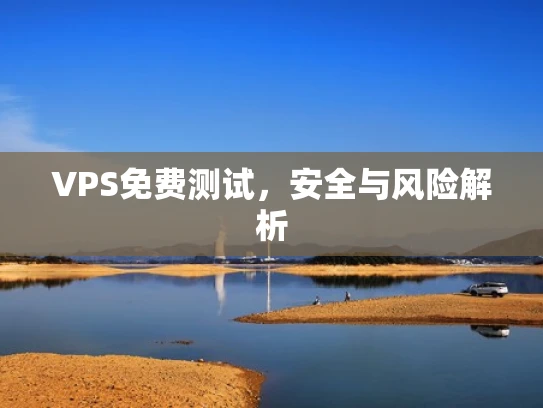 VPS免费测试，安全与风险解析