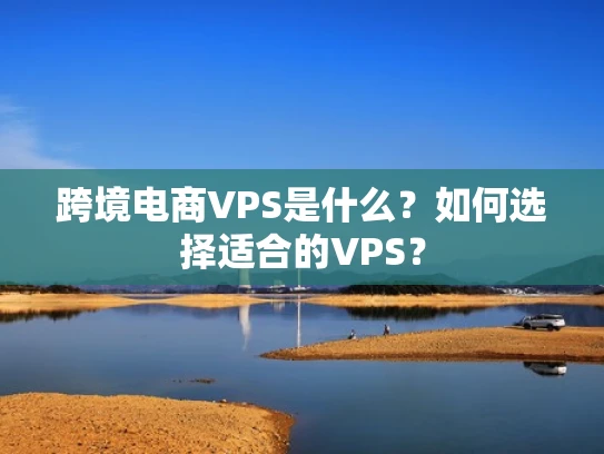 跨境电商VPS是什么？如何选择适合的VPS？