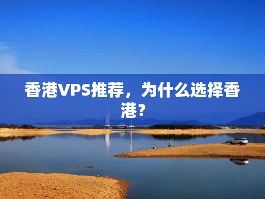 香港VPS推荐，为什么选择香港？