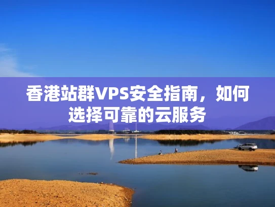 香港站群VPS安全指南，如何选择可靠的云服务
