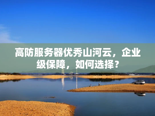 高防服务器优秀山河云，企业级保障，如何选择？
