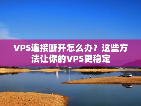 VPS连接断开怎么办？这些方法让你的VPS更稳定
