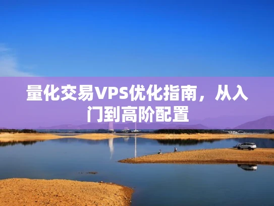 量化交易VPS优化指南，从入门到高阶配置