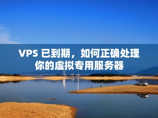VPS 已到期，如何正确处理你的虚拟专用服务器