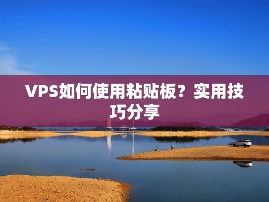 VPS如何使用粘贴板？实用技巧分享