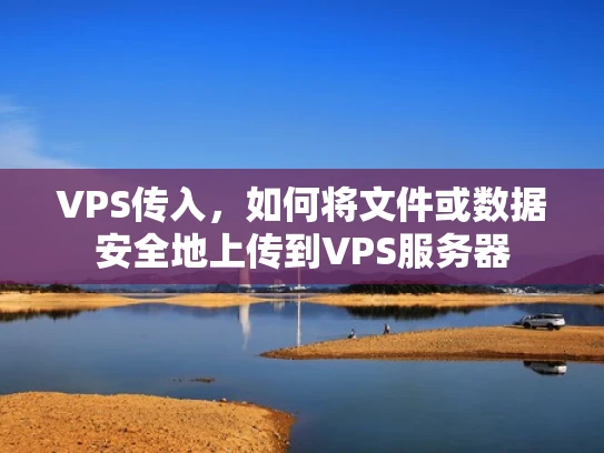 VPS传入，如何将文件或数据安全地上传到VPS服务器
