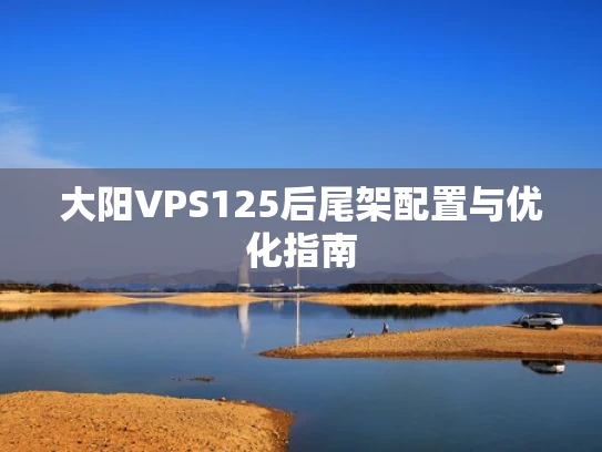 大阳VPS125后尾架配置与优化指南