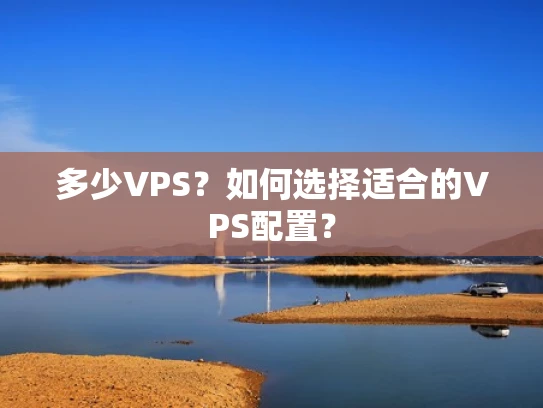 多少VPS？如何选择适合的VPS配置？