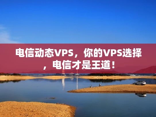 电信动态VPS，你的VPS选择，电信才是王道！