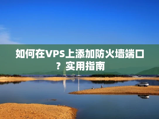 如何在VPS上添加防火墙端口？实用指南
