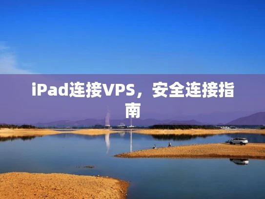iPad连接VPS，安全连接指南