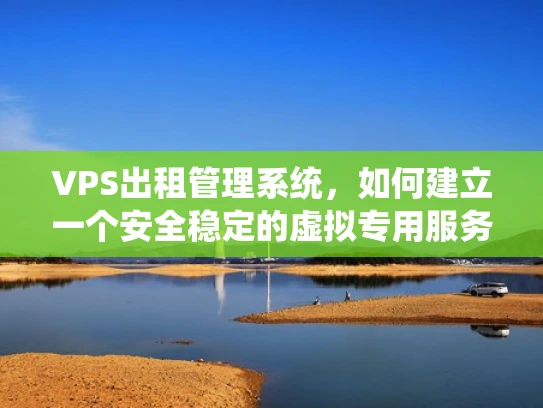 VPS出租管理系统，如何建立一个安全稳定的虚拟专用服务器出租平台