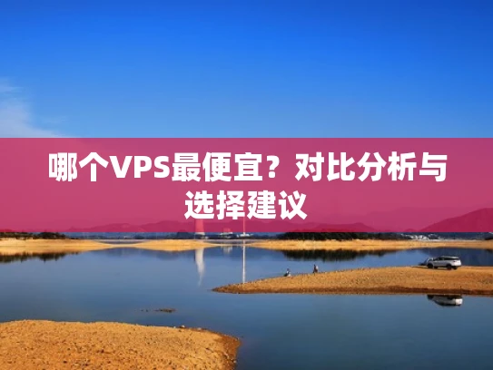 哪个VPS最便宜？对比分析与选择建议