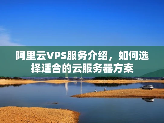 阿里云VPS服务介绍，如何选择适合的云服务器方案
