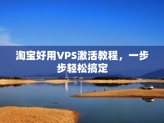 淘宝好用VPS激活教程，一步步轻松搞定