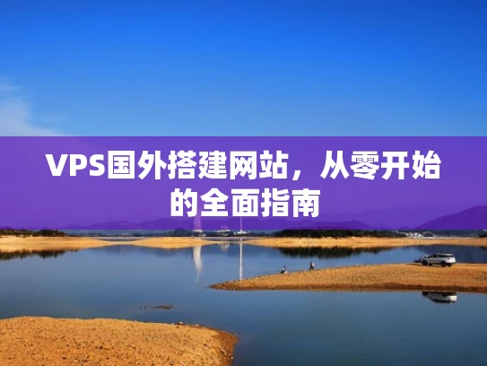 VPS国外搭建网站，从零开始的全面指南