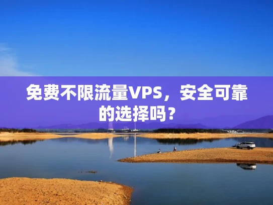 免费不限流量VPS，安全可靠的选择吗？