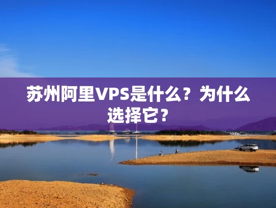 苏州阿里VPS是什么？为什么选择它？