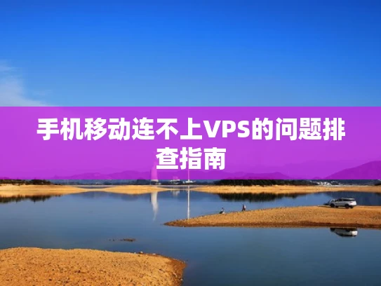 手机移动连不上VPS的问题排查指南