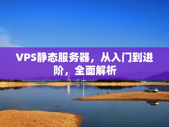 VPS静态服务器，从入门到进阶，全面解析