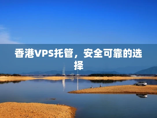 香港VPS托管，安全可靠的选择