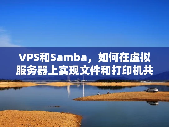 VPS和Samba，如何在虚拟服务器上实现文件和打印机共享