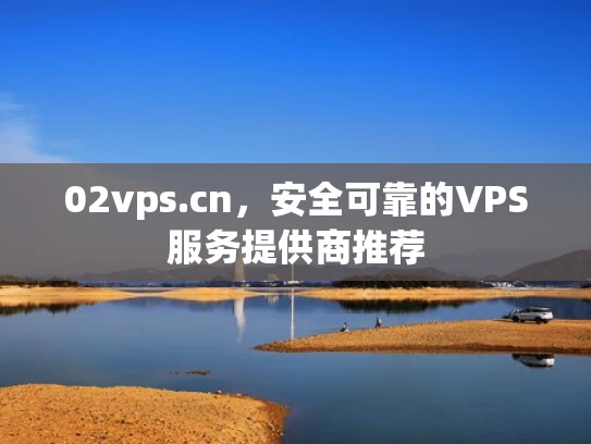 02vps.cn，安全可靠的VPS服务提供商推荐