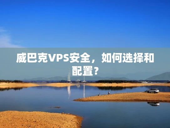 威巴克VPS安全，如何选择和配置？