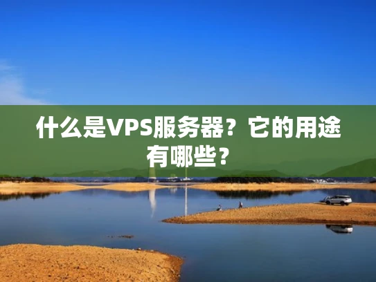 什么是VPS服务器？它的用途有哪些？