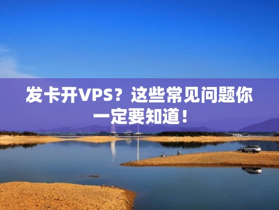 发卡开VPS？这些常见问题你一定要知道！