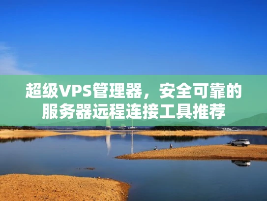 超级VPS管理器，安全可靠的服务器远程连接工具推荐