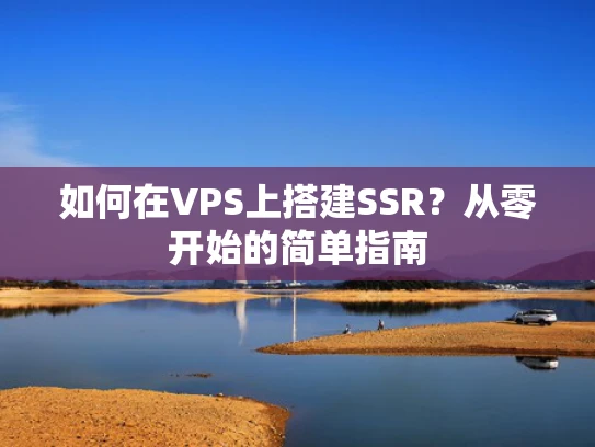 如何在VPS上搭建SSR？从零开始的简单指南