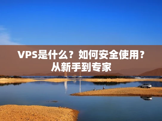 VPS是什么？如何安全使用？从新手到专家