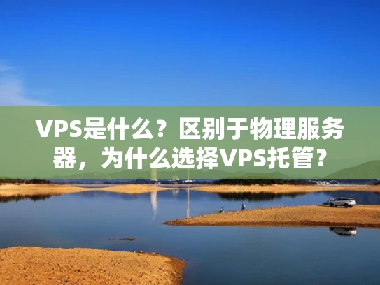 VPS是什么？区别于物理服务器，为什么选择VPS托管？