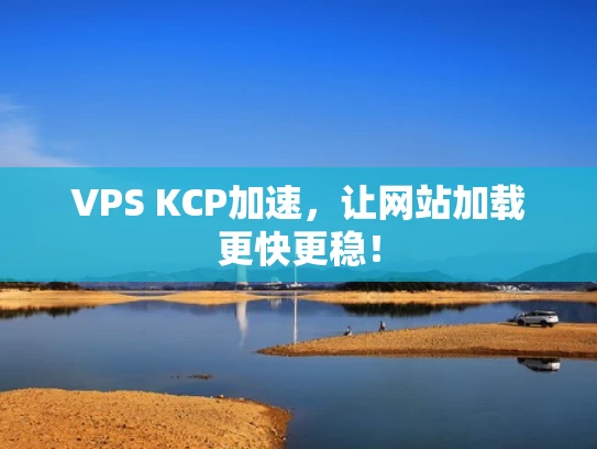 VPS KCP加速，让网站加载更快更稳！