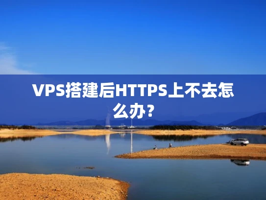 VPS搭建后HTTPS上不去怎么办？