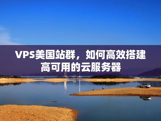 VPS美国站群，如何高效搭建高可用的云服务器