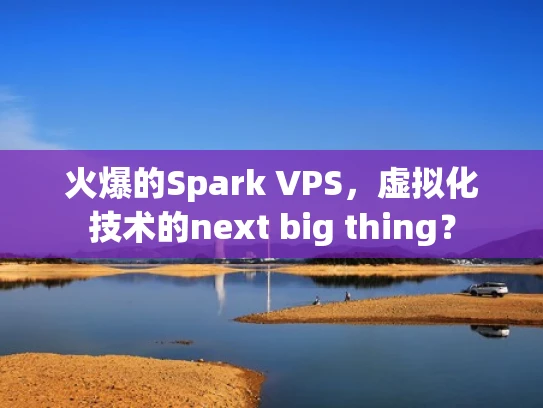火爆的Spark VPS，虚拟化技术的next big thing？