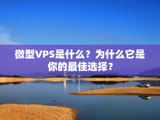 微型VPS是什么？为什么它是你的最佳选择？
