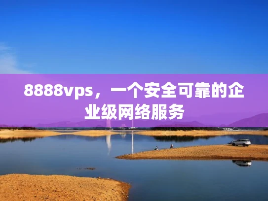8888vps，一个安全可靠的企业级网络服务