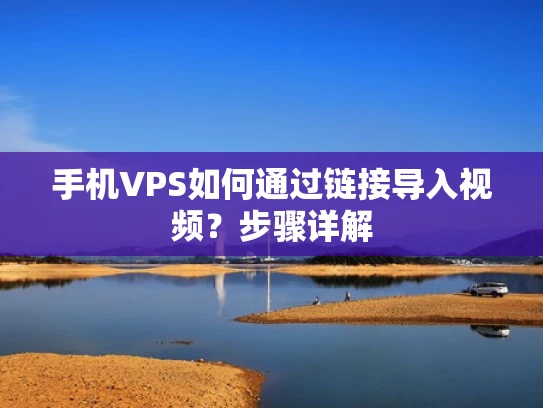 手机VPS如何通过链接导入视频？步骤详解