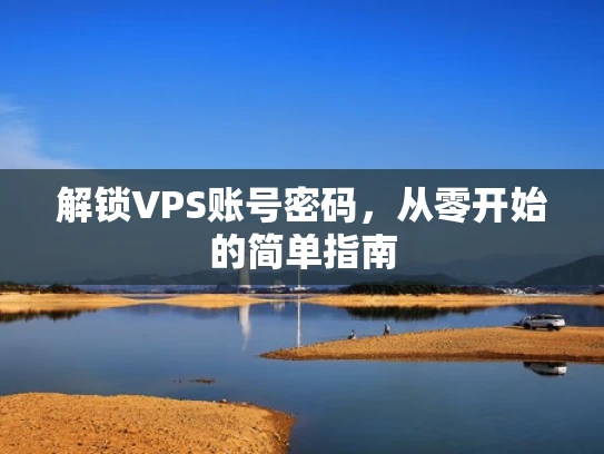 解锁VPS账号密码，从零开始的简单指南