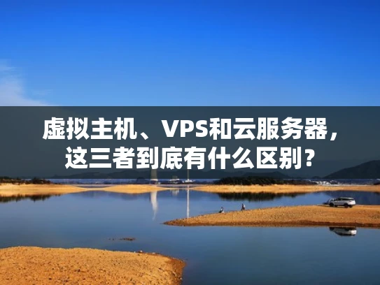 虚拟主机、VPS和云服务器，这三者到底有什么区别？