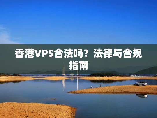 香港VPS合法吗？法律与合规指南