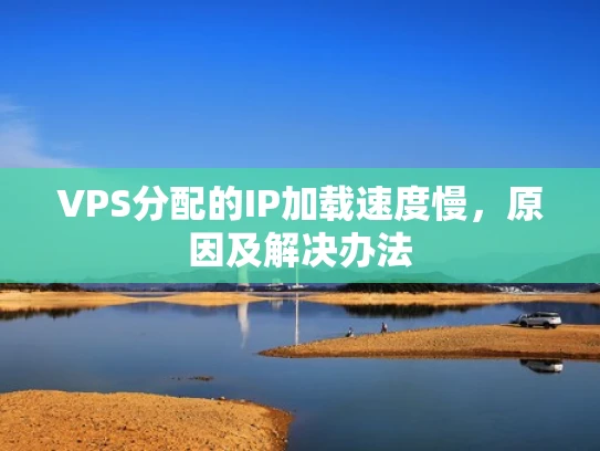 VPS分配的IP加载速度慢，原因及解决办法