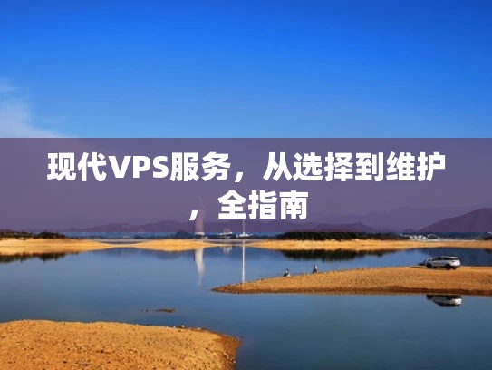 现代VPS服务，从选择到维护，全指南