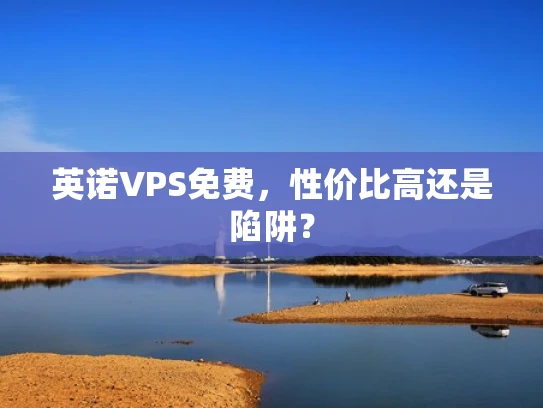 英诺VPS免费，性价比高还是陷阱？