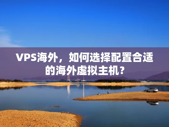 VPS海外，如何选择配置合适的海外虚拟主机？