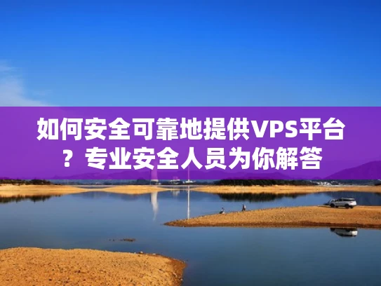 如何安全可靠地提供VPS平台？专业安全人员为你解答