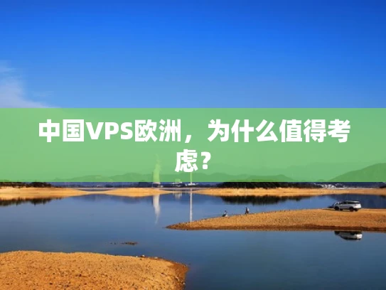 中国VPS欧洲，为什么值得考虑？